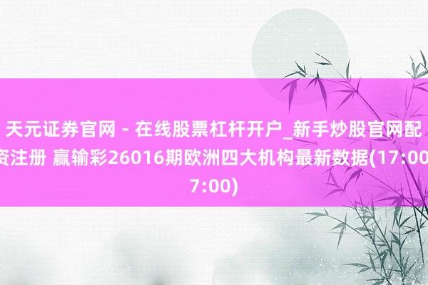 天元证券官网 - 在线股票杠杆开户_新手炒股官网配资注册 赢输彩26016期欧洲四大机构最新数据(17:00)