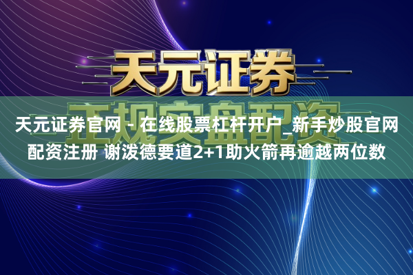 天元证券官网 - 在线股票杠杆开户_新手炒股官网配资注册 谢泼德要道2+1助火箭再逾越两位数